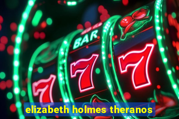 elizabeth holmes theranos